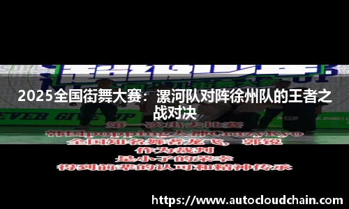 2025全国街舞大赛：漯河队对阵徐州队的王者之战对决