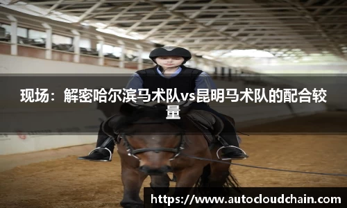 现场：解密哈尔滨马术队vs昆明马术队的配合较量
