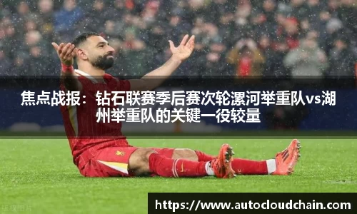 焦点战报：钻石联赛季后赛次轮漯河举重队vs湖州举重队的关键一役较量