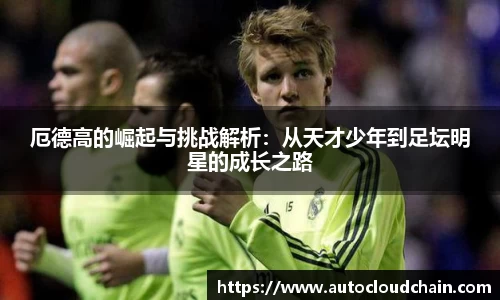 厄德高的崛起与挑战解析：从天才少年到足坛明星的成长之路